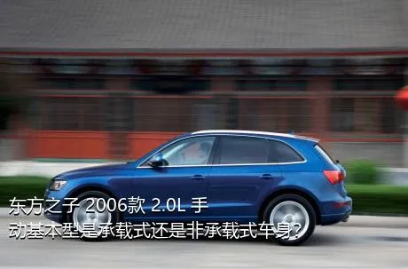 东方之子 2006款 2.0L 手动基本型是承载式还是非承载式车身？