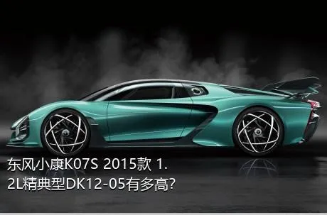 东风小康K07S 2015款 1.2L精典型DK12-05有多高？