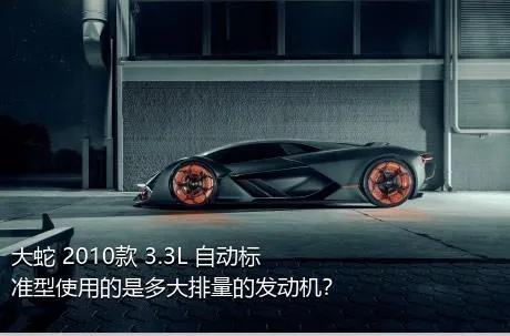 大蛇 2010款 3.3L 自动标准型使用的是多大排量的发动机？