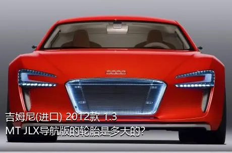 吉姆尼(进口) 2012款 1.3 MT JLX导航版的轮胎是多大的？