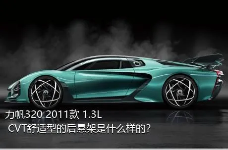 力帆320 2011款 1.3L CVT舒适型的后悬架是什么样的？