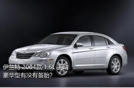 伊兰特 2004款 1.6L 手动豪华型有没有备胎？