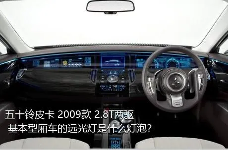 五十铃皮卡 2009款 2.8T两驱 基本型厢车的远光灯是什么灯泡？