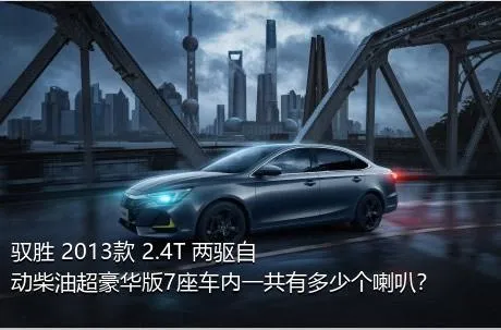 驭胜 2013款 2.4T 两驱自动柴油超豪华版7座车内一共有多少个喇叭？