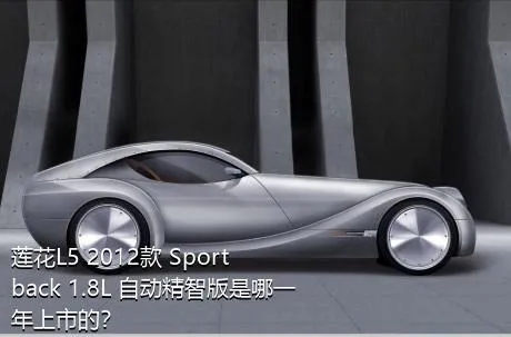 莲花L5 2012款 Sportback 1.8L 自动精智版是哪一年上市的？