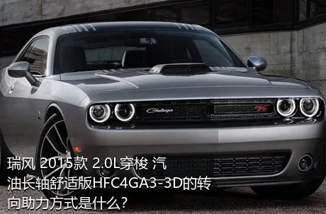 瑞风 2015款 2.0L穿梭 汽油长轴舒适版HFC4GA3-3D的转向助力方式是什么？