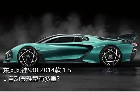 东风风神S30 2014款 1.5L 自动尊雅型有多重？