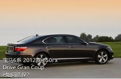 宝马6系 2012款 650i xDrive Gran Coupe如何质保？