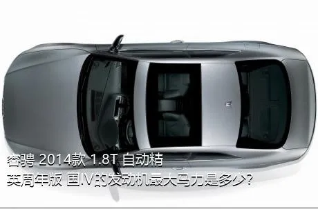 睿骋 2014款 1.8T 自动精英周年版 国IV的发动机最大马力是多少？