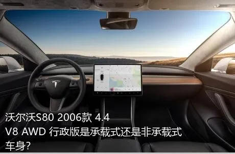 沃尔沃S80 2006款 4.4 V8 AWD 行政版是承载式还是非承载式车身？