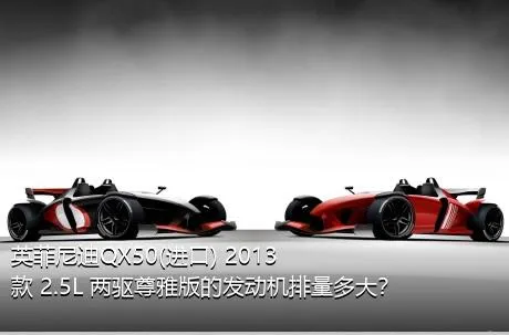 英菲尼迪QX50(进口) 2013款 2.5L 两驱尊雅版的发动机排量多大？