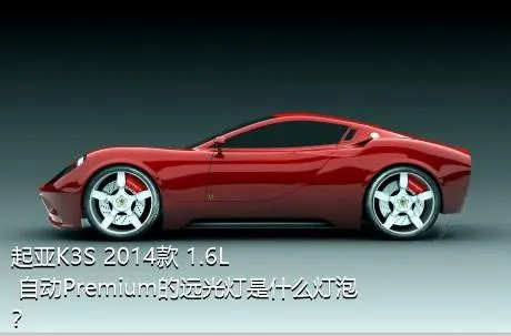 起亚K3S 2014款 1.6L 自动Premium的远光灯是什么灯泡？