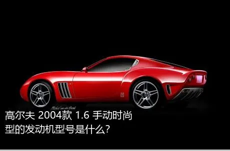 高尔夫 2004款 1.6 手动时尚型的发动机型号是什么？