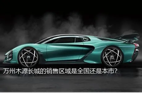 万州木源长城的销售区域是全国还是本市？