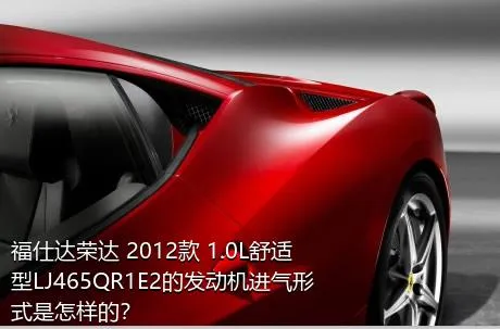 福仕达荣达 2012款 1.0L舒适型LJ465QR1E2的发动机进气形式是怎样的？