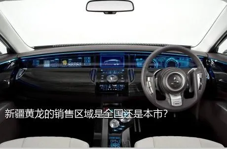 新疆黄龙的销售区域是全国还是本市？