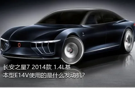 长安之星7 2014款 1.4L基本型E14V使用的是什么发动机？