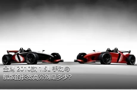 金鹰 2010款 1.5L 手动导航版的长宽高分别是多少？