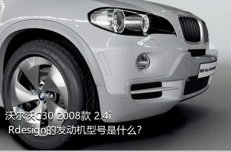 沃尔沃C30 2008款 2.4i Rdesign的发动机型号是什么？