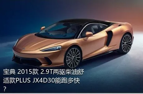 宝典 2015款 2.9T两驱柴油舒适款PLUS JX4D30能跑多快？