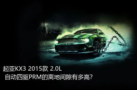 起亚KX3 2015款 2.0L 自动四驱PRM的离地间隙有多高？