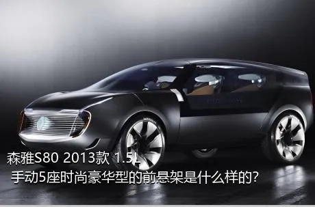 森雅S80 2013款 1.5L 手动5座时尚豪华型的前悬架是什么样的？