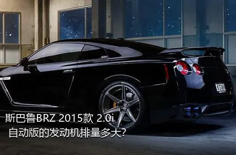 斯巴鲁BRZ 2015款 2.0i 自动版的发动机排量多大？