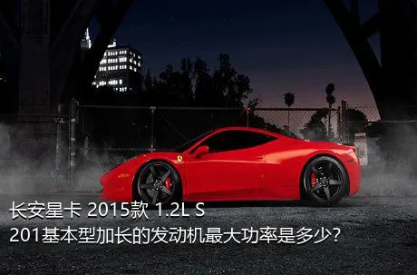 长安星卡 2015款 1.2L S201基本型加长的发动机最大功率是多少？
