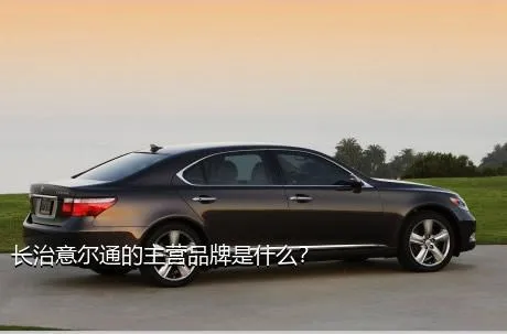长治意尔通的主营品牌是什么？