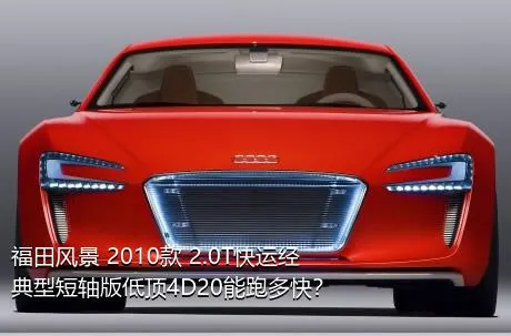 福田风景 2010款 2.0T快运经典型短轴版低顶4D20能跑多快？