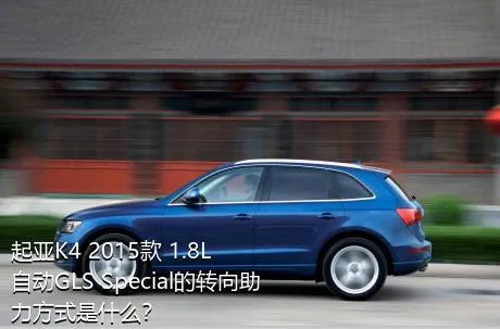 起亚K4 2015款 1.8L 自动GLS Special的转向助力方式是什么？
