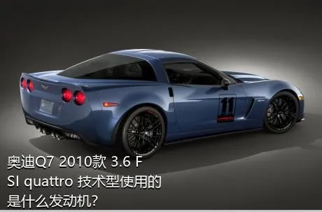 奥迪Q7 2010款 3.6 FSI quattro 技术型使用的是什么发动机？