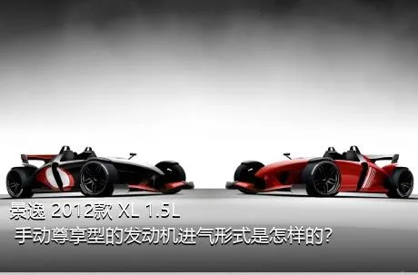 景逸 2012款 XL 1.5L 手动尊享型的发动机进气形式是怎样的？