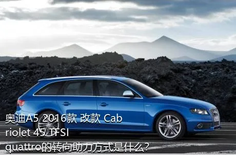 奥迪A5 2016款 改款 Cabriolet 45 TFSI quattro的转向助力方式是什么？