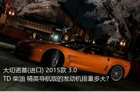 大切诺基(进口) 2015款 3.0TD 柴油 精英导航版的发动机排量多大？