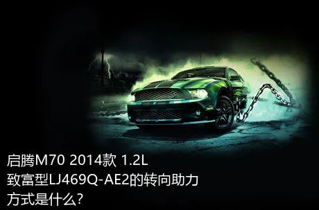 启腾M70 2014款 1.2L致富型LJ469Q-AE2的转向助力方式是什么？