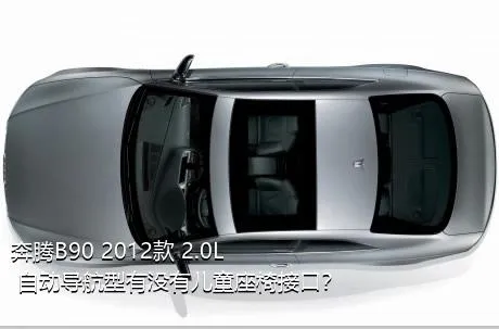 奔腾B90 2012款 2.0L 自动导航型有没有儿童座椅接口？