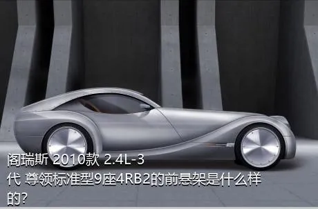 阁瑞斯 2010款 2.4L-3代 尊领标准型9座4RB2的前悬架是什么样的？