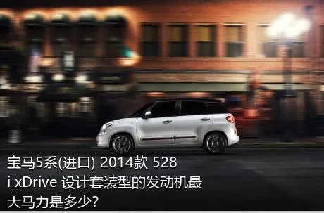 宝马5系(进口) 2014款 528i xDrive 设计套装型的发动机最大马力是多少？