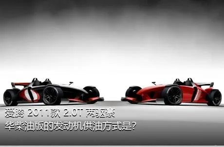 爱腾 2011款 2.0T 两驱豪华柴油版的发动机供油方式是？