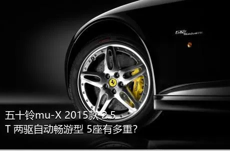 五十铃mu-X 2015款 2.5T 两驱自动畅游型 5座有多重？