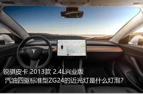 锐骐皮卡 2013款 2.4L兴业版 汽油四驱标准型ZG24的近光灯是什么灯泡？