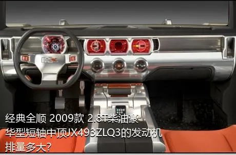 经典全顺 2009款 2.8T柴油豪华型短轴中顶JX493ZLQ3的发动机排量多大？