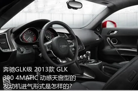 奔驰GLK级 2013款 GLK 300 4MATIC 动感天窗型的发动机进气形式是怎样的？