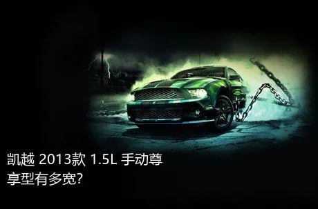 凯越 2013款 1.5L 手动尊享型有多宽？