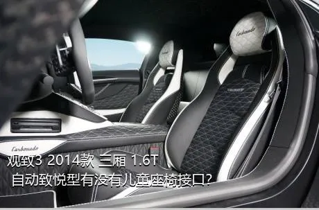 观致3 2014款 三厢 1.6T 自动致悦型有没有儿童座椅接口？