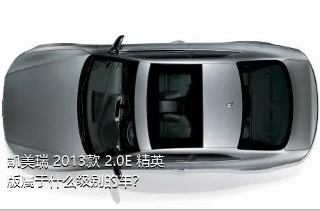 凯美瑞 2013款 2.0E 精英版属于什么级别的车？