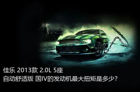 佳乐 2013款 2.0L 5座自动舒适版 国IV的发动机最大扭矩是多少？