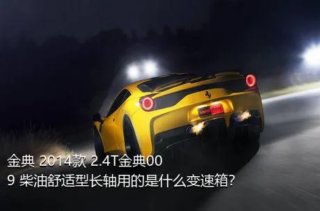 金典 2014款 2.4T金典009 柴油舒适型长轴用的是什么变速箱？