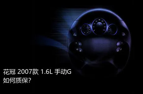 花冠 2007款 1.6L 手动G如何质保？